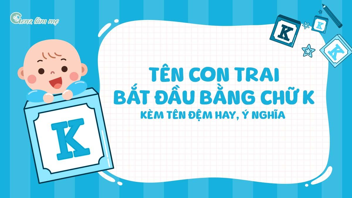 Tên con trai bắt đầu bằng chữ K kèm tên đệm hay, ý nghĩa