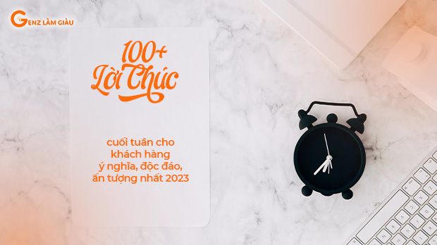 100+ Lời chúc cuối tuần cho khách hàng hay, ấn tượng, độc đáo mang ý sâu sắc