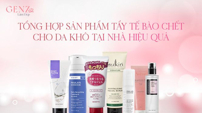 Tổng hợp sản phẩm tẩy tế bào chết cho da khô tại nhà hiệu quả