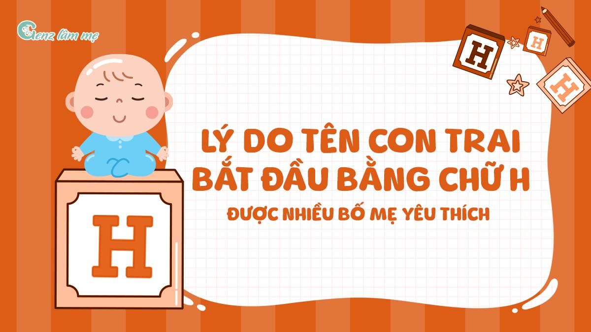 Lý do tên con trai bắt đầu bằng chữ H được nhiều bố mẹ yêu thích